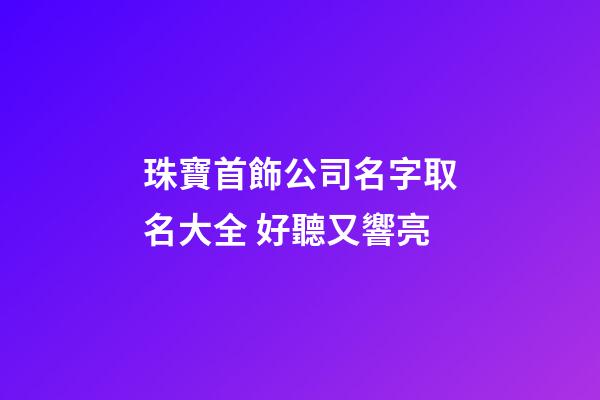 珠寶首飾公司名字取名大全 好聽又響亮-第1張-公司起名-玄機派